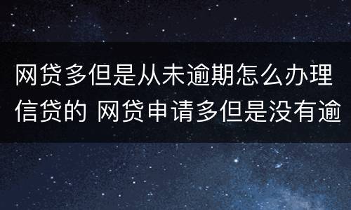网贷多但是从未逾期怎么办理信贷的 网贷申请多但是没有逾期
