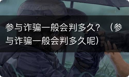 参与诈骗一般会判多久？（参与诈骗一般会判多久呢）