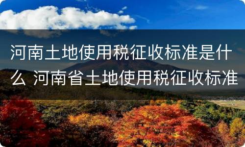 河南土地使用税征收标准是什么 河南省土地使用税征收标准