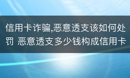 信用卡诈骗,恶意透支该如何处罚 恶意透支多少钱构成信用卡诈骗罪