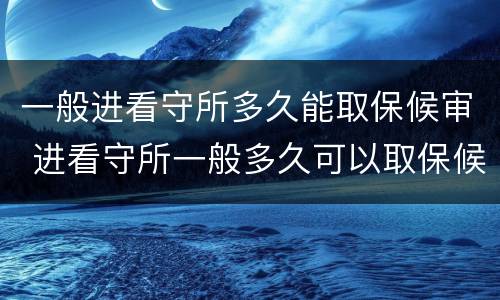 一般进看守所多久能取保候审 进看守所一般多久可以取保候审