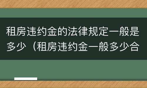 租房违约金的法律规定一般是多少（租房违约金一般多少合法）