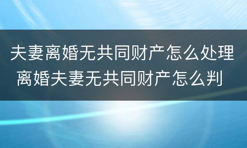 夫妻离婚无共同财产怎么处理 离婚夫妻无共同财产怎么判