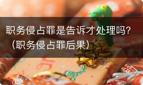 职务侵占罪是告诉才处理吗？（职务侵占罪后果）