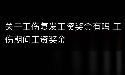 关于工伤复发工资奖金有吗 工伤期间工资奖金