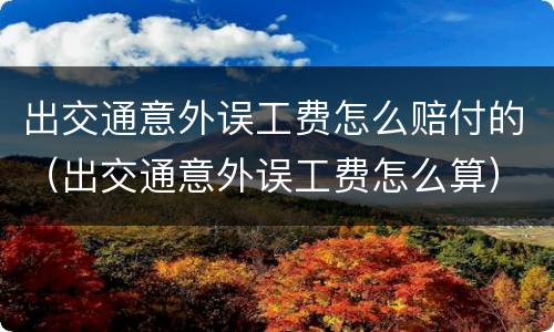 出交通意外误工费怎么赔付的（出交通意外误工费怎么算）