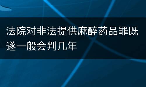 法院对非法提供麻醉药品罪既遂一般会判几年