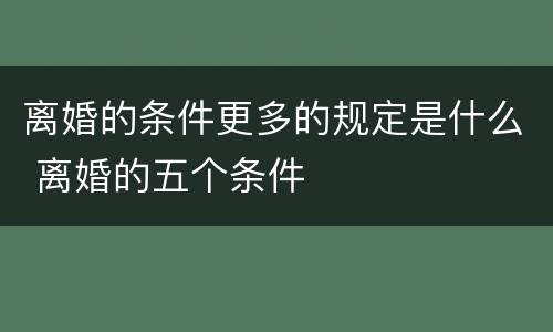离婚的条件更多的规定是什么 离婚的五个条件
