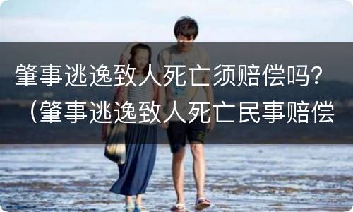 肇事逃逸致人死亡须赔偿吗？（肇事逃逸致人死亡民事赔偿标准）
