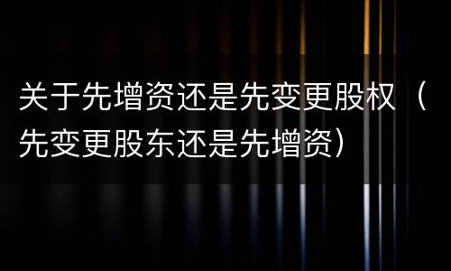 关于先增资还是先变更股权（先变更股东还是先增资）