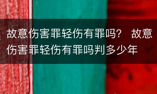 故意伤害罪轻伤有罪吗？ 故意伤害罪轻伤有罪吗判多少年