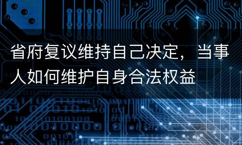 省府复议维持自己决定，当事人如何维护自身合法权益