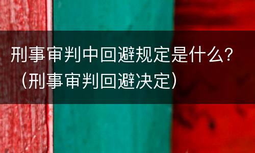 刑事审判中回避规定是什么？（刑事审判回避决定）
