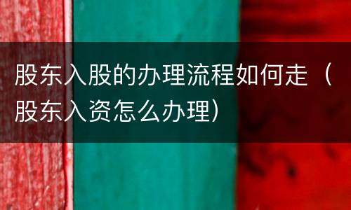 股东入股的办理流程如何走（股东入资怎么办理）