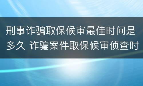 刑事诈骗取保候审最佳时间是多久 诈骗案件取保候审侦查时间是多久