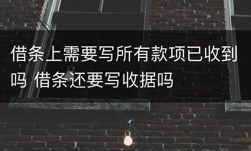 借条上需要写所有款项已收到吗 借条还要写收据吗