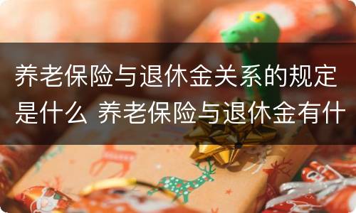养老保险与退休金关系的规定是什么 养老保险与退休金有什么区别