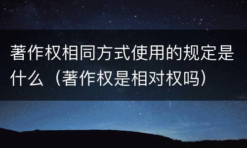 著作权相同方式使用的规定是什么（著作权是相对权吗）