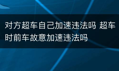 对方超车自己加速违法吗 超车时前车故意加速违法吗