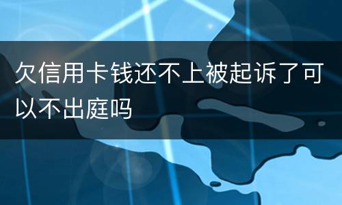 欠信用卡钱还不上被起诉了可以不出庭吗