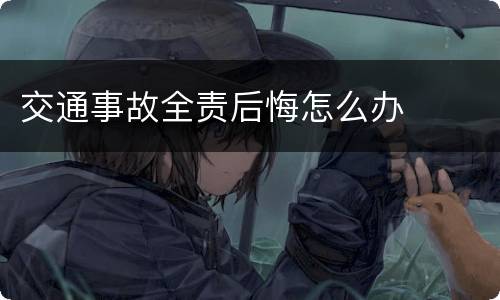交通事故全责后悔怎么办