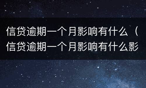 信贷逾期一个月影响有什么（信贷逾期一个月影响有什么影响吗）