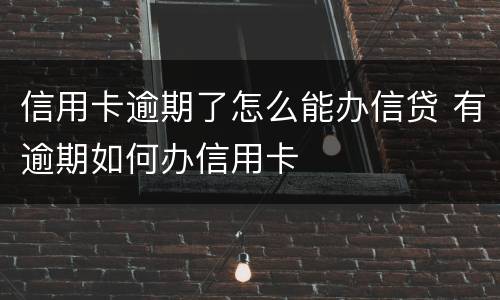 信用卡逾期了怎么能办信贷 有逾期如何办信用卡