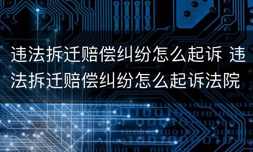 违法拆迁赔偿纠纷怎么起诉 违法拆迁赔偿纠纷怎么起诉法院
