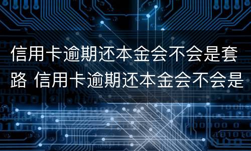 信用卡逾期还本金会不会是套路 信用卡逾期还本金会不会是套路的