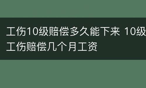 工伤10级赔偿多久能下来 10级工伤赔偿几个月工资