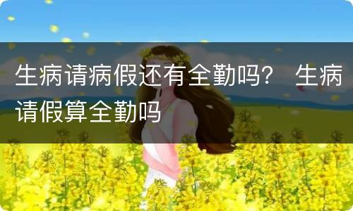 生病请病假还有全勤吗？ 生病请假算全勤吗