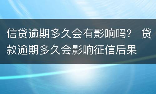 信贷逾期多久会有影响吗？ 贷款逾期多久会影响征信后果