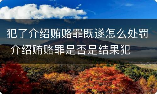 犯了介绍贿赂罪既遂怎么处罚 介绍贿赂罪是否是结果犯