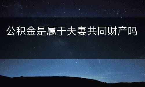 公积金是属于夫妻共同财产吗