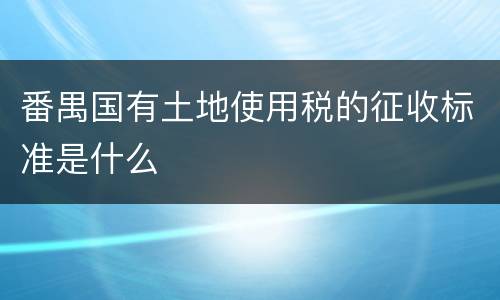 番禺国有土地使用税的征收标准是什么