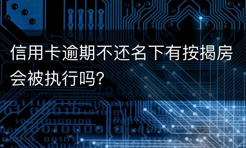 信用卡逾期不还名下有按揭房会被执行吗？