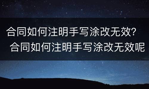 合同如何注明手写涂改无效？ 合同如何注明手写涂改无效呢