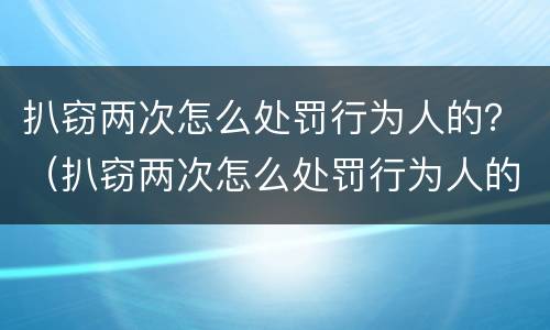 扒窃两次怎么处罚行为人的？（扒窃两次怎么处罚行为人的钱）