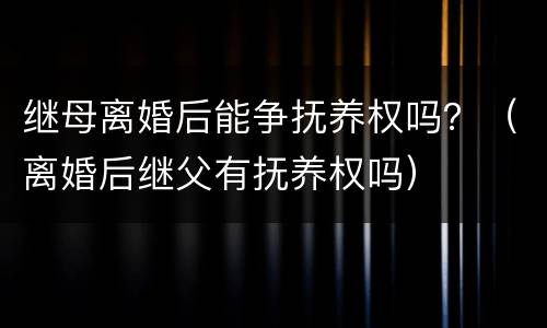 继母离婚后能争抚养权吗？（离婚后继父有抚养权吗）