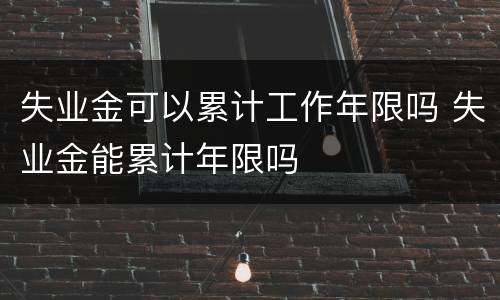 失业金可以累计工作年限吗 失业金能累计年限吗