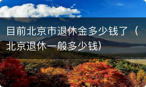 目前北京市退休金多少钱了（北京退休一般多少钱）