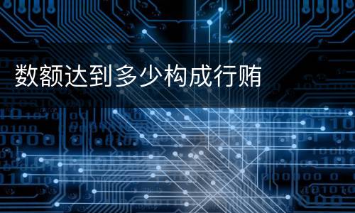 数额达到多少构成行贿