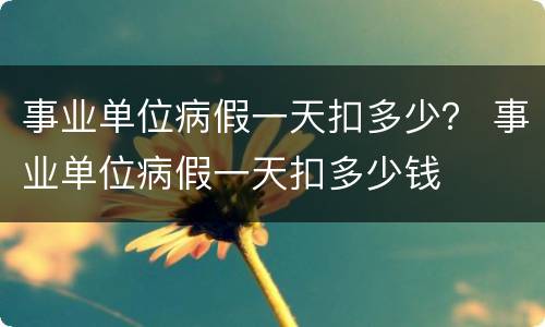 事业单位病假一天扣多少？ 事业单位病假一天扣多少钱