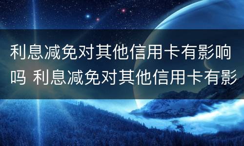 利息减免对其他信用卡有影响吗 利息减免对其他信用卡有影响吗