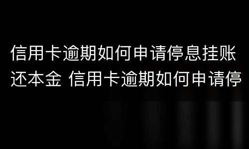 信用卡逾期如何申请停息挂账还本金 信用卡逾期如何申请停息挂账还本金