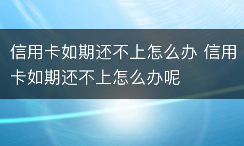 信用卡如期还不上怎么办 信用卡如期还不上怎么办呢