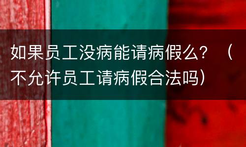 如果员工没病能请病假么？（不允许员工请病假合法吗）