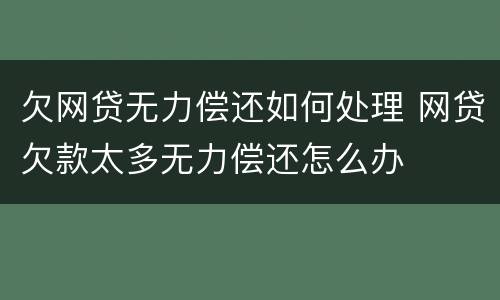 欠网贷无力偿还如何处理 网贷欠款太多无力偿还怎么办