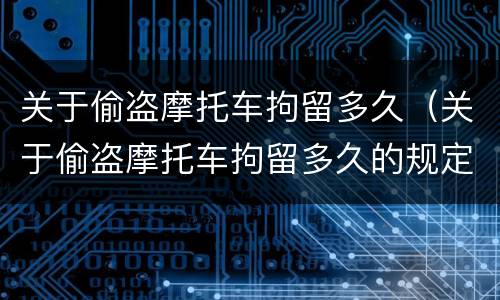 关于偷盗摩托车拘留多久（关于偷盗摩托车拘留多久的规定）