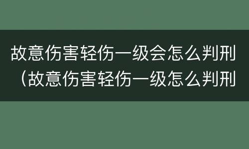 故意伤害轻伤一级会怎么判刑（故意伤害轻伤一级怎么判刑和赔偿）